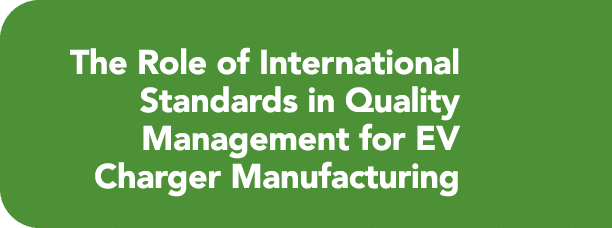 The Role of International Standards in Quality Management for EV Charger Manufacturing